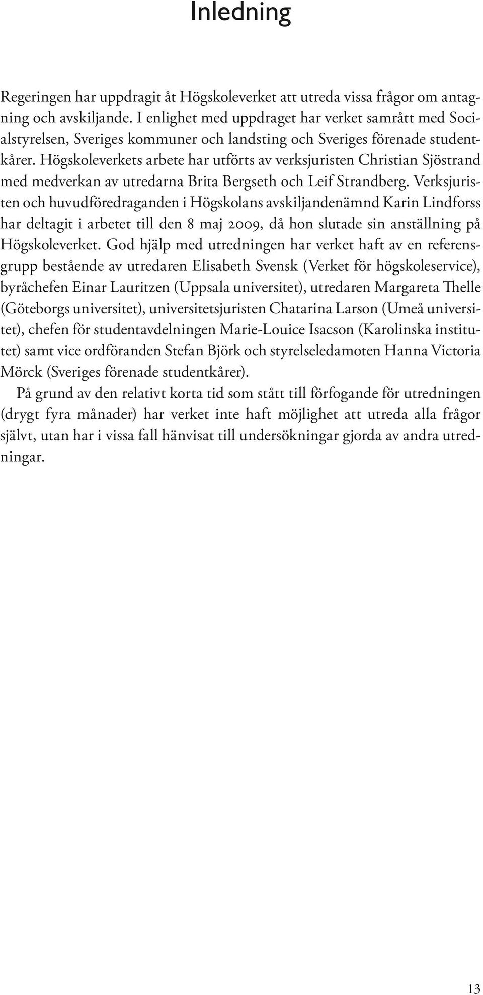 Högskoleverkets arbete har utförts av verksjuristen Christian Sjöstrand med medverkan av utredarna Brita Bergseth och Leif Strandberg.