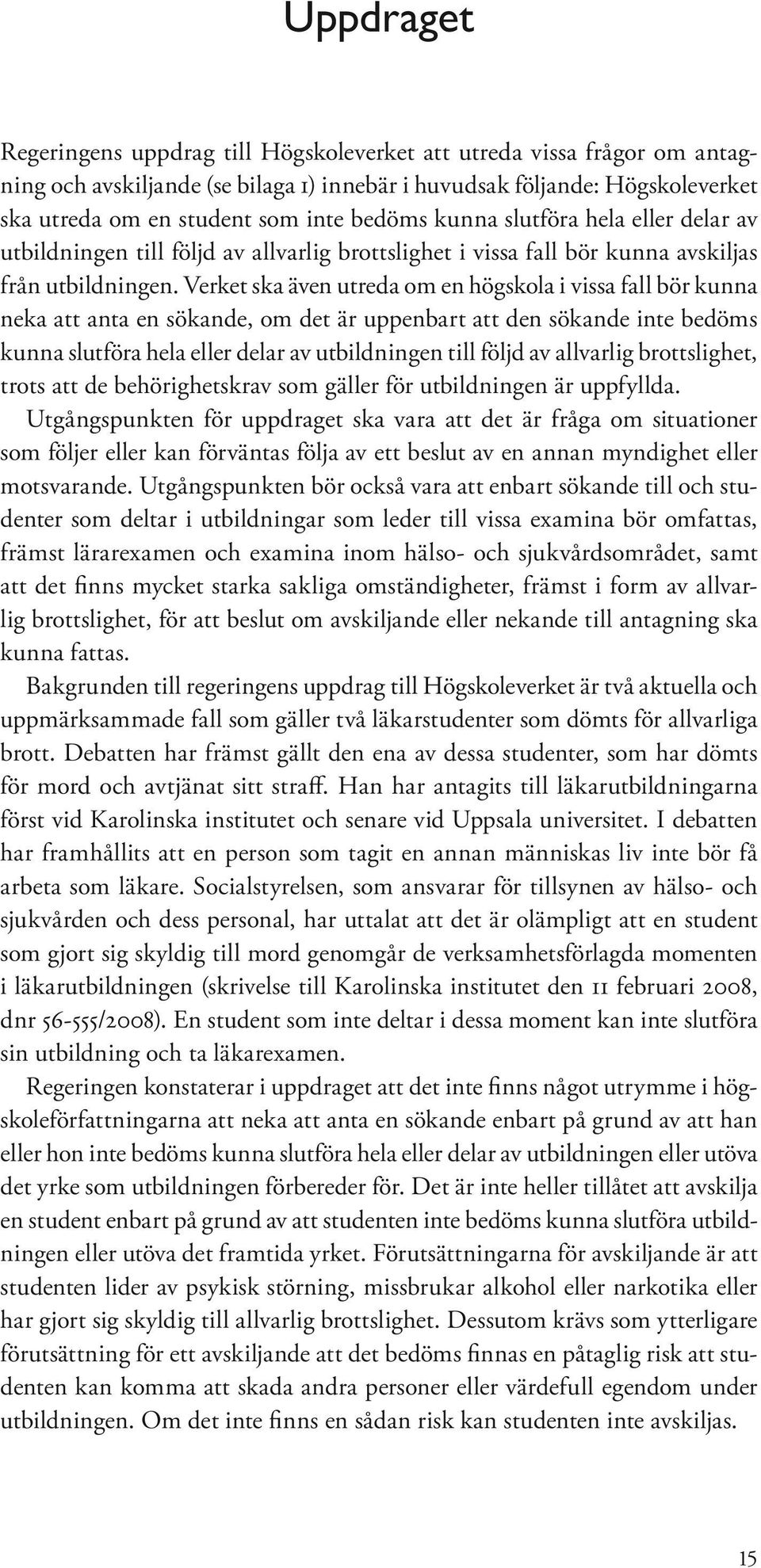 Verket ska även utreda om en högskola i vissa fall bör kunna neka att anta en sökande, om det är uppenbart att den sökande inte bedöms kunna slutföra hela eller delar av utbildningen till följd av