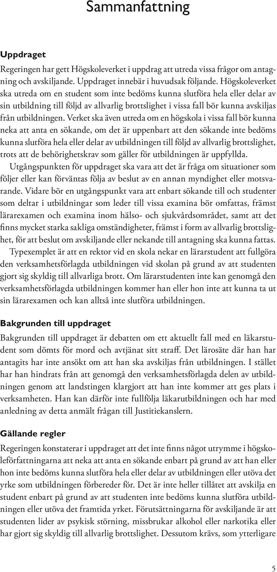 Verket ska även utreda om en högskola i vissa fall bör kunna neka att anta en sökande, om det är uppenbart att den sökande inte bedöms kunna slutföra hela eller delar av utbildningen till följd av