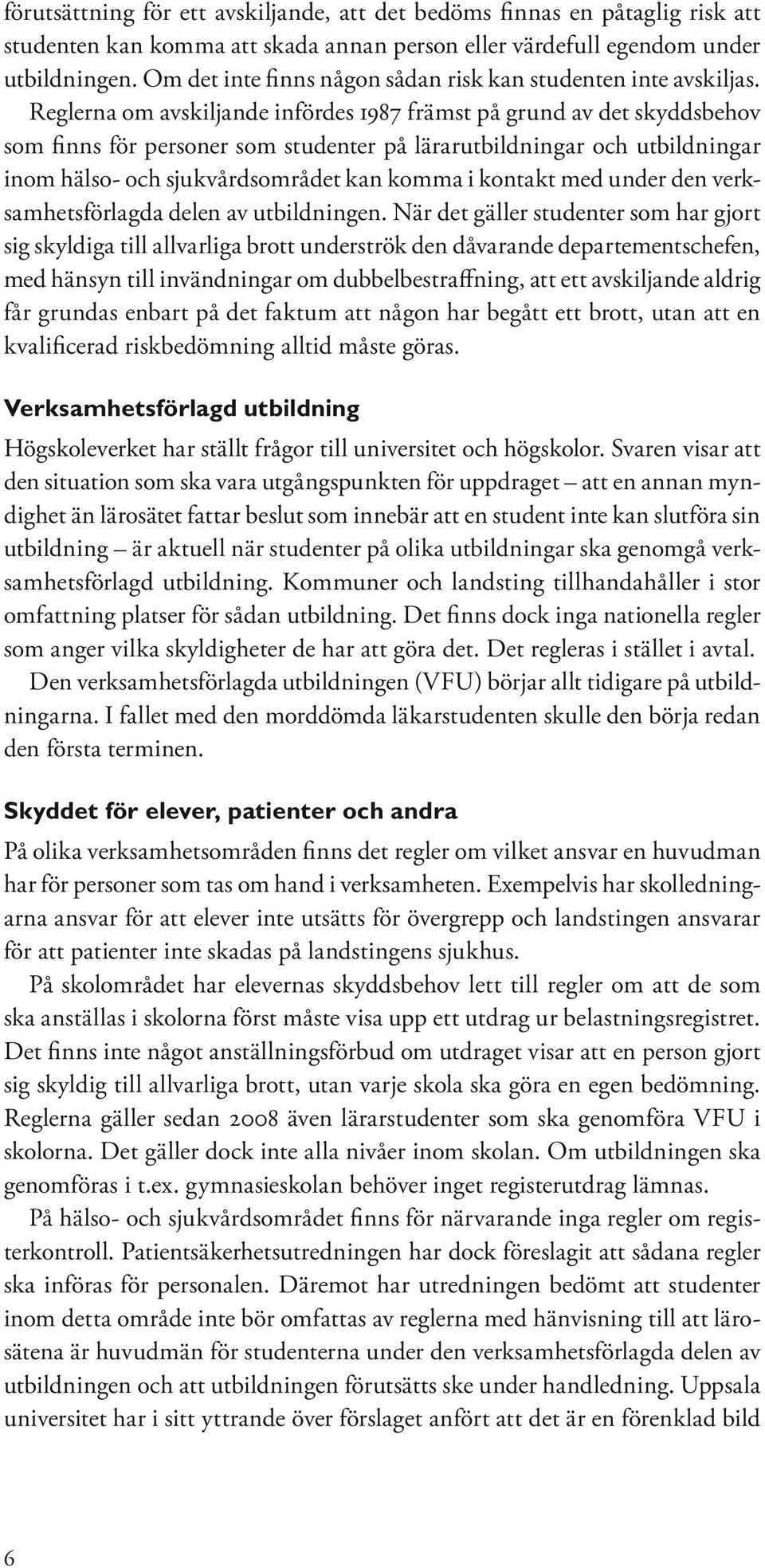 Reglerna om avskiljande infördes 1987 främst på grund av det skyddsbehov som finns för personer som studenter på lärarutbildningar och utbildningar inom hälso- och sjukvårdsområdet kan komma i