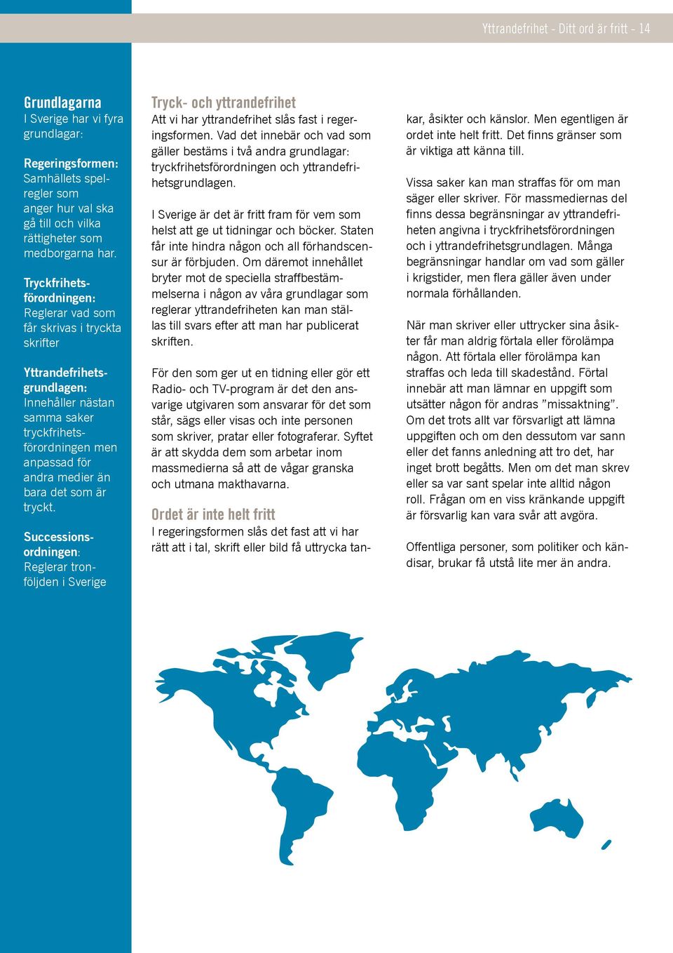 som är tryckt. Successionsordningen: Reglerar tronföljden i Sverige Tryck- och yttrandefrihet Att vi har yttrandefrihet slås fast i regeringsformen.