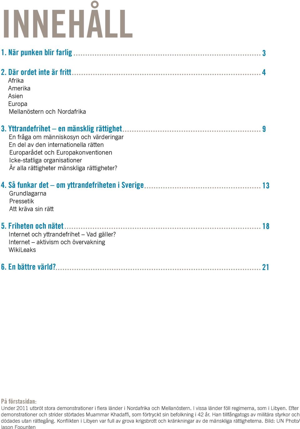 mänskliga rättigheter? 4. Så funkar det om yttrandefriheten i Sverige Grundlagarna Pressetik Att kräva sin rätt 5. Friheten och nätet Internet och yttrandefrihet Vad gäller?