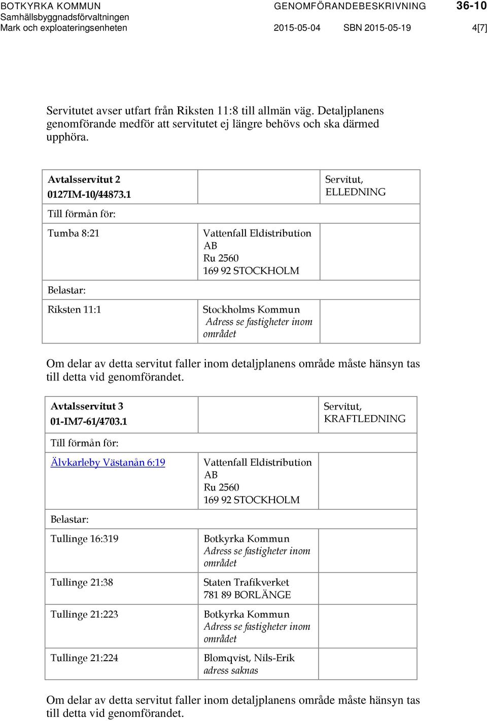 1 Servitut, ELLEDNING Till förmån för: Tumba 8:21 Vattenfall Eldistribution AB Ru 2560 169 92 STOCKHOLM Belastar: Riksten 11:1 Stockholms Kommun Om delar av detta servitut faller inom detaljplanens