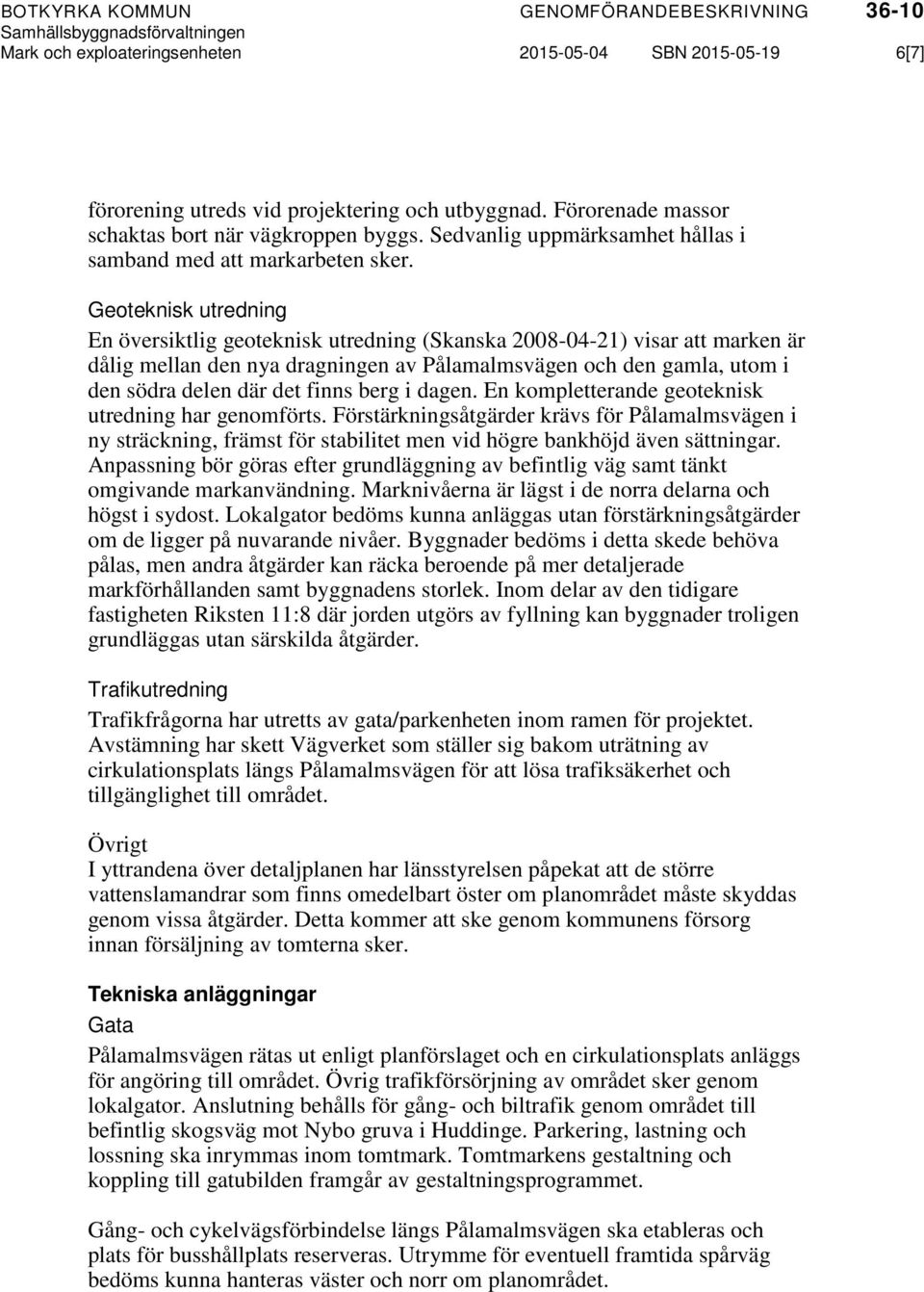 Geoteknisk utredning En översiktlig geoteknisk utredning (Skanska 2008-04-21) visar att marken är dålig mellan den nya dragningen av Pålamalmsvägen och den gamla, utom i den södra delen där det finns