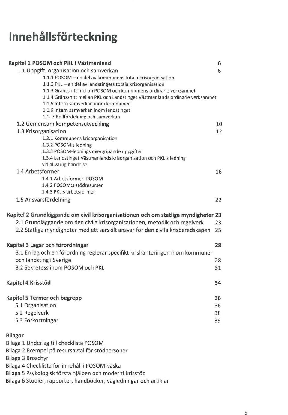 1. 7 Rollfördelning och samverkan 1.2 Gemensam kompetensutveckling 1.3 Krisorganisation 1.3.1 Kommunens krisorganisation 1.3.2 POSOM :s ledning 1.3.3 POSOM-Iednings övergripande uppgifter 1.3.4 Landstinget Västmanlands krisorganisation och PKL:s ledning vid allvarlig händelse 1.