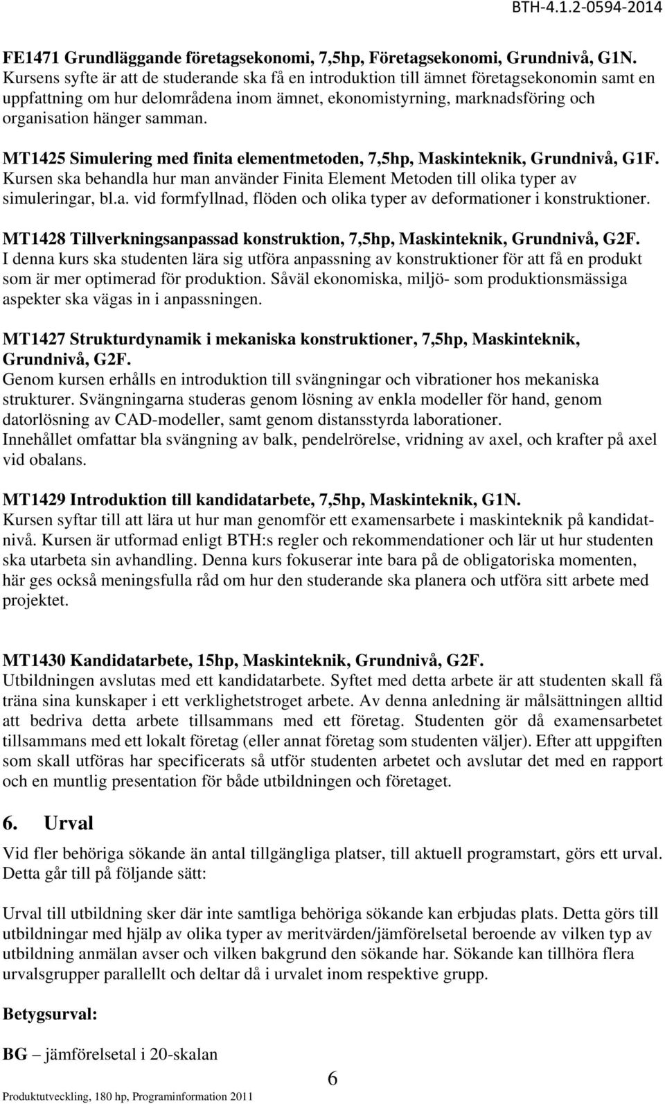 MT1425 Simulering med finita elementmetoden, 7,5hp, Maskinteknik, Grundnivå, G1F. Kursen ska behandla hur man använder Finita Element Metoden till olika typer av simuleringar, bl.a. vid formfyllnad, flöden och olika typer av deformationer i konstruktioner.