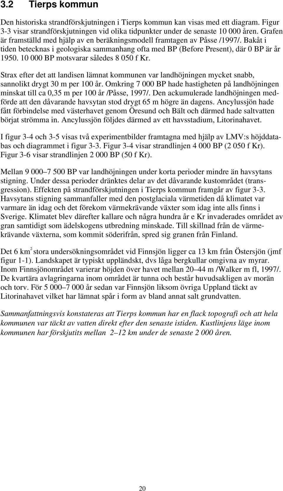 10 000 BP motsvarar således 8 050 f Kr. Strax efter det att landisen lämnat kommunen var landhöjningen mycket snabb, sannolikt drygt 30 m per 100 år.