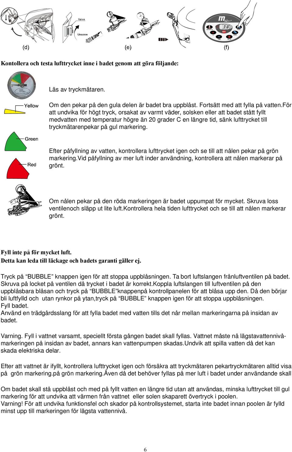 markering. Efter påfyllning av vatten, kontrollera lufttrycket igen och se till att nålen pekar på grön markering.vid påfyllning av mer luft inder användning, kontrollera att nålen markerar på grönt.