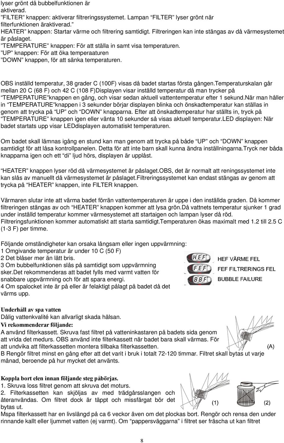 UP knappen: För att öka temperaaturen DOWN knappen, för att sänka temperaturen. OBS inställd temperatur, 38 grader C (100F) visas då badet startas första gången.