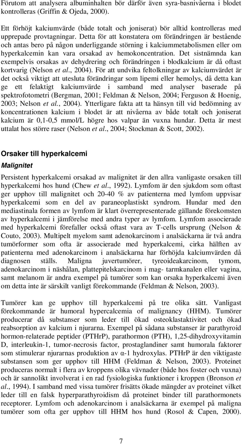 Detta för att konstatera om förändringen är bestående och antas bero på någon underliggande störning i kalciummetabolismen eller om hyperkalcemin kan vara orsakad av hemokoncentration.