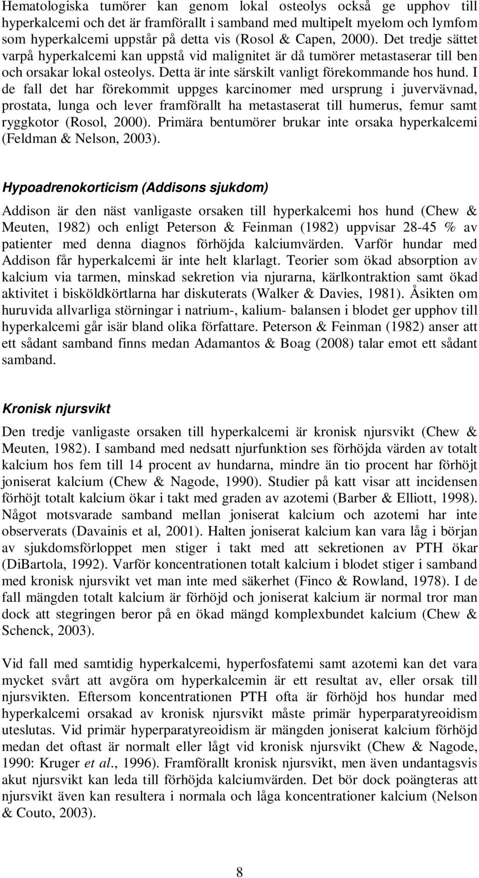 I de fall det har förekommit uppges karcinomer med ursprung i juvervävnad, prostata, lunga och lever framförallt ha metastaserat till humerus, femur samt ryggkotor (Rosol, 2000).