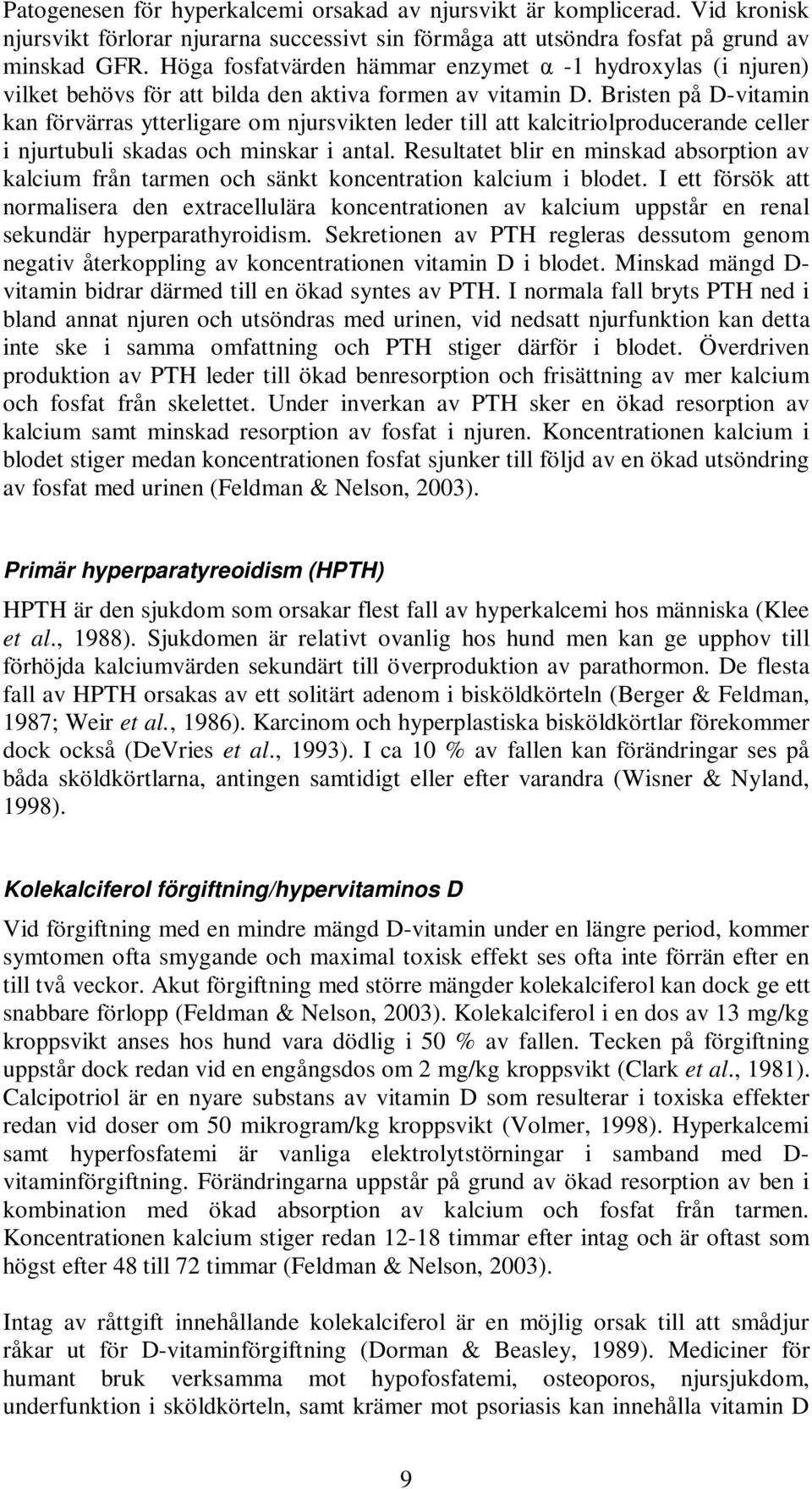 Bristen på D-vitamin kan förvärras ytterligare om njursvikten leder till att kalcitriolproducerande celler i njurtubuli skadas och minskar i antal.