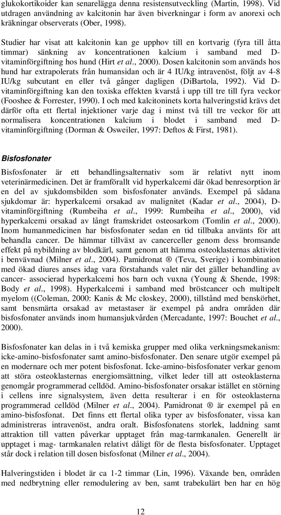 Dosen kalcitonin som används hos hund har extrapolerats från humansidan och är 4 IU/kg intravenöst, följt av 4-8 IU/kg subcutant en eller två gånger dagligen (DiBartola, 1992).