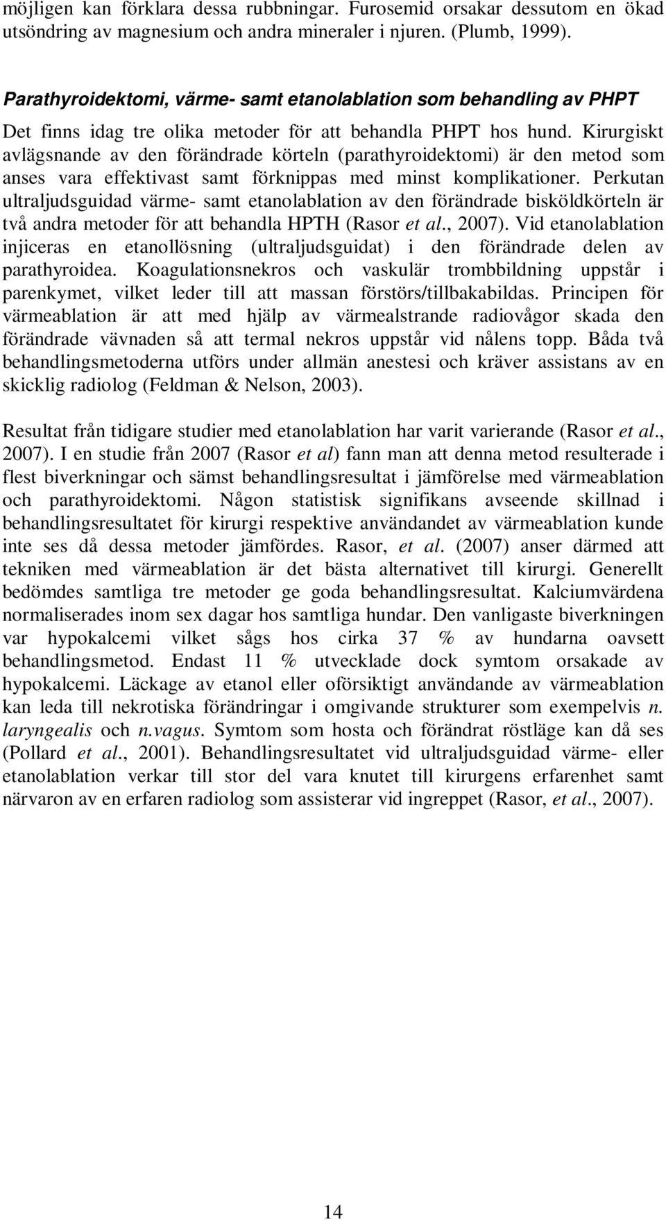 Kirurgiskt avlägsnande av den förändrade körteln (parathyroidektomi) är den metod som anses vara effektivast samt förknippas med minst komplikationer.