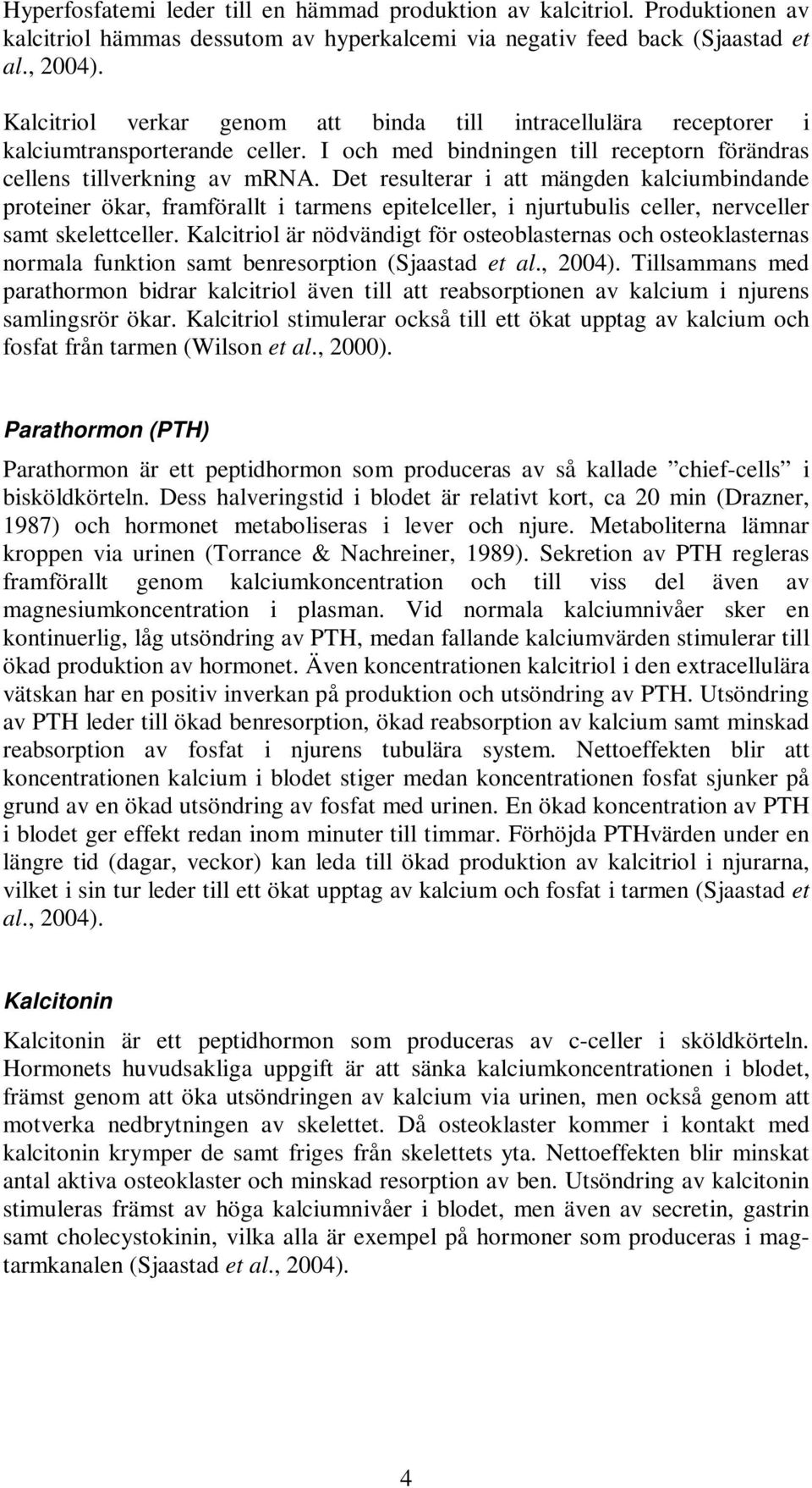 Det resulterar i att mängden kalciumbindande proteiner ökar, framförallt i tarmens epitelceller, i njurtubulis celler, nervceller samt skelettceller.