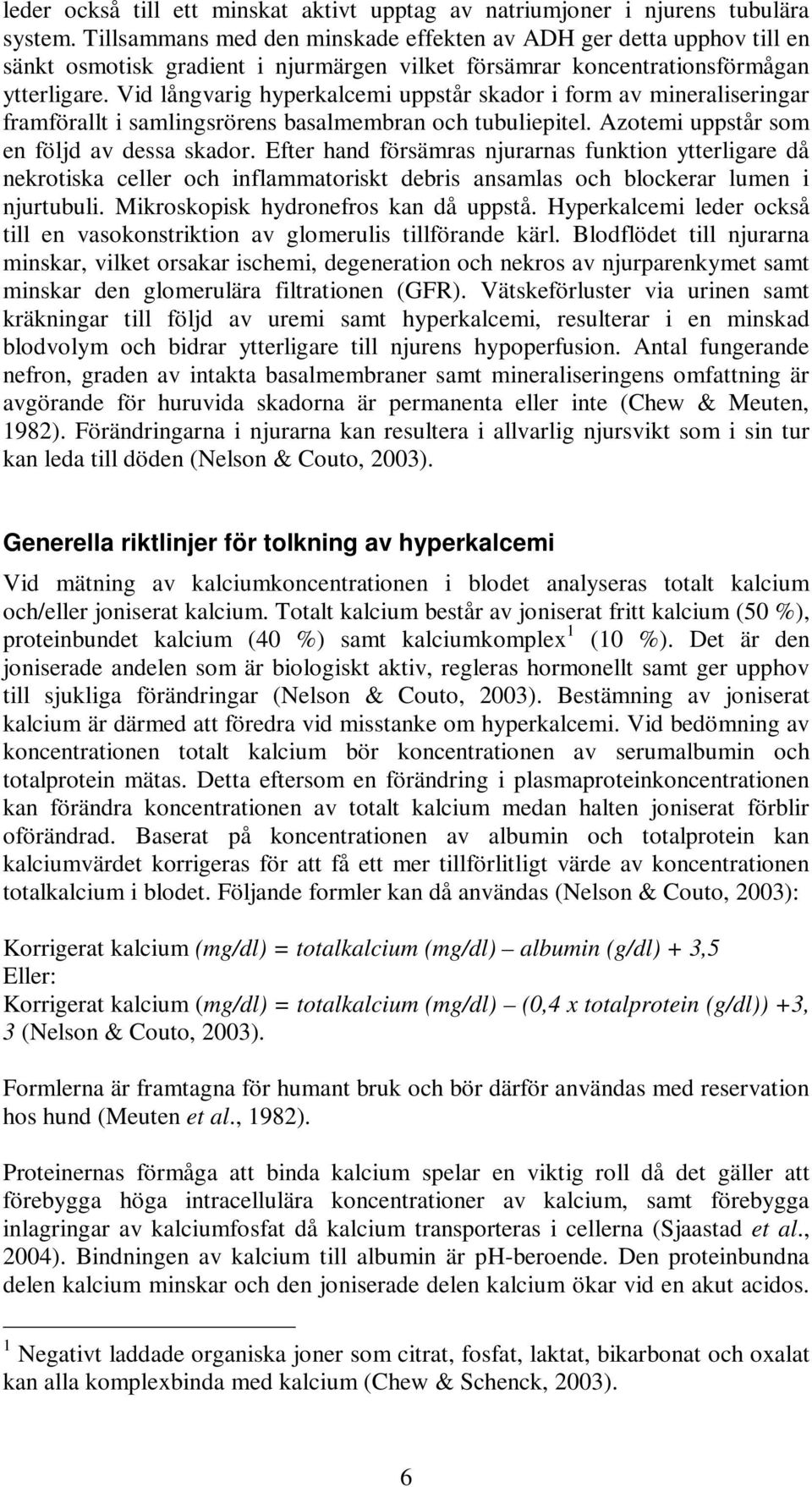 Vid långvarig hyperkalcemi uppstår skador i form av mineraliseringar framförallt i samlingsrörens basalmembran och tubuliepitel. Azotemi uppstår som en följd av dessa skador.