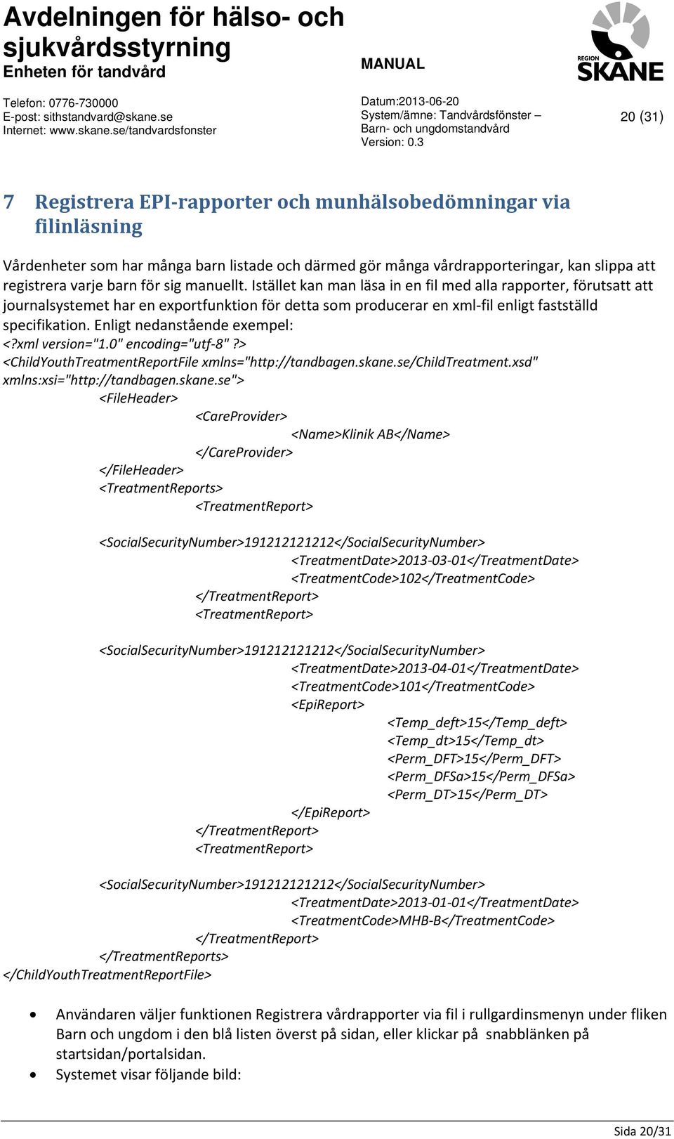 Enligt nedanstående exempel: <?xml version="1.0" encoding="utf 8"?> <ChildYouthTreatmentReportFile xmlns="http://tandbagen.skane.