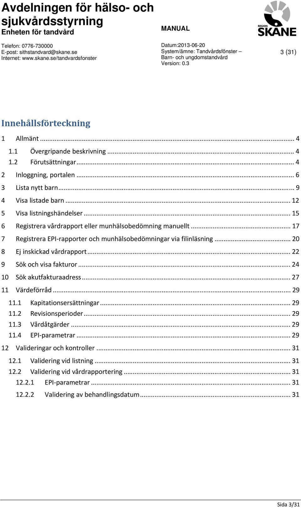 .. 20 8 Ej inskickad vårdrapport... 22 9 Sök och visa fakturor... 24 10 Sök akutfakturaadress... 27 11 Värdeförråd... 29 11.1 Kapitationsersättningar... 29 11.2 Revisionsperioder... 29 11.3 Vårdåtgärder.