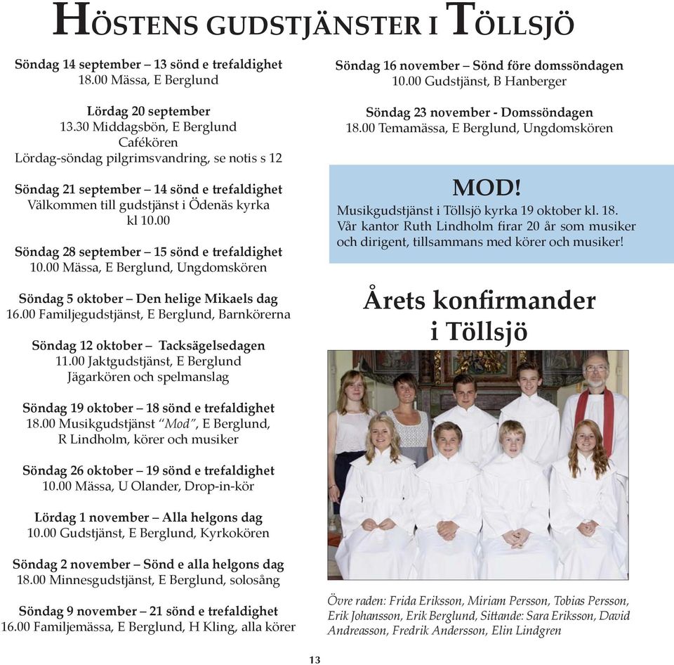 00 Söndag 28 september 15 sönd e trefaldighet 10.00 Mässa, E Berglund, Ungdomskören Söndag 5 oktober Den helige Mikaels dag 16.