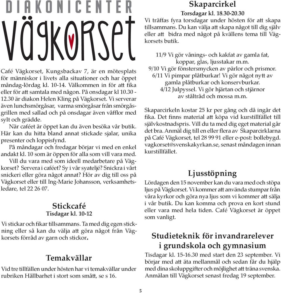 Café Vägkorset, Kungsbackav 7, är en mötesplats för människor i livets alla situationer och har öppet måndag-lördag kl. 10-14. Välkommen in för att fika eller för att samtala med någon.