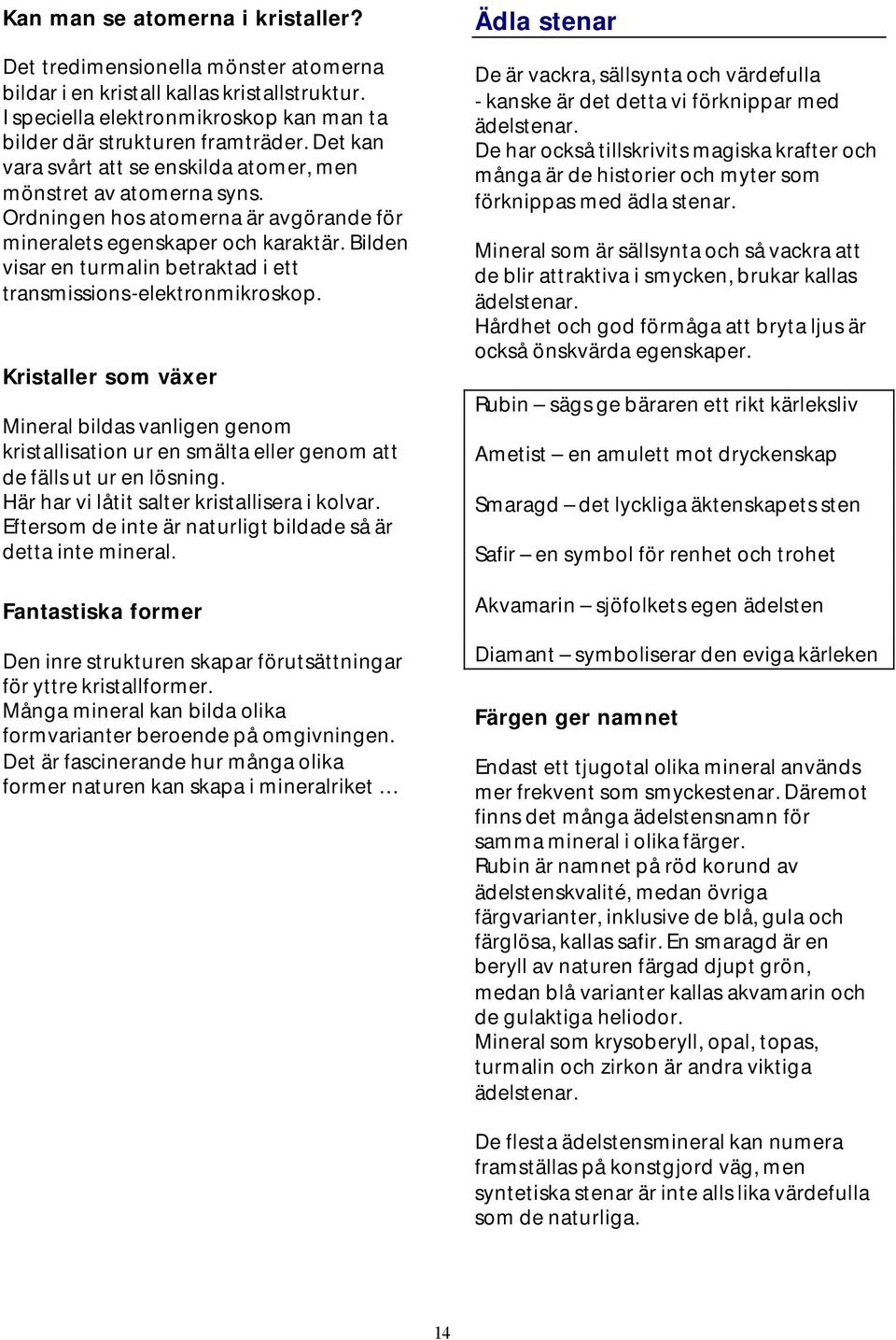 Bilden visar en turmalin betraktad i ett transmissions-elektronmikroskop. Kristaller som växer Mineral bildas vanligen genom kristallisation ur en smälta eller genom att de fälls ut ur en lösning.