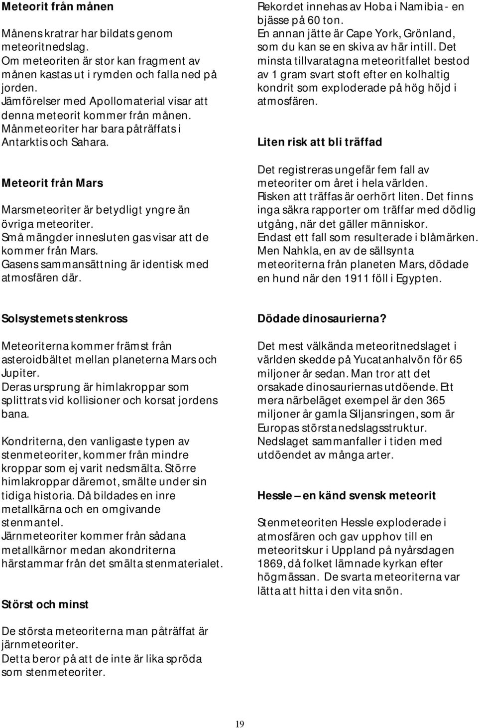 Meteorit från Mars Marsmeteoriter är betydligt yngre än övriga meteoriter. Små mängder innesluten gas visar att de kommer från Mars. Gasens sammansättning är identisk med atmosfären där.