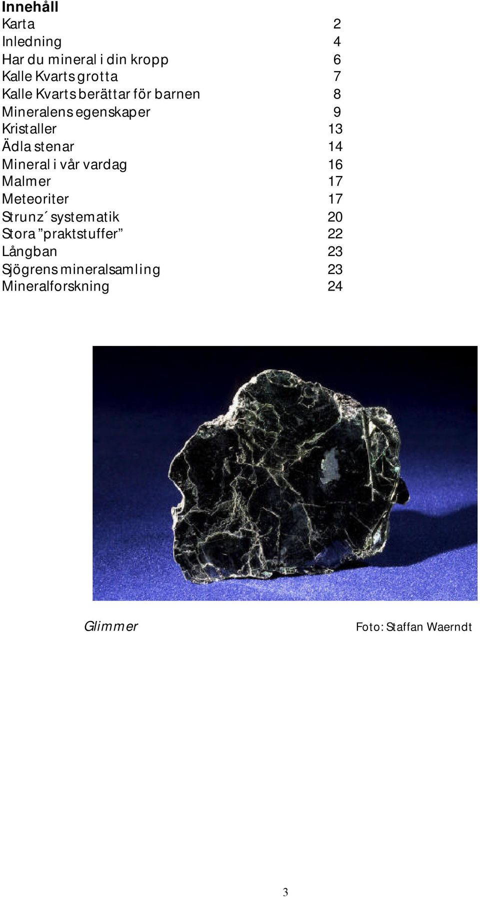 Mineral i vår vardag 16 Malmer 17 Meteoriter 17 Strunz systematik 20 Stora