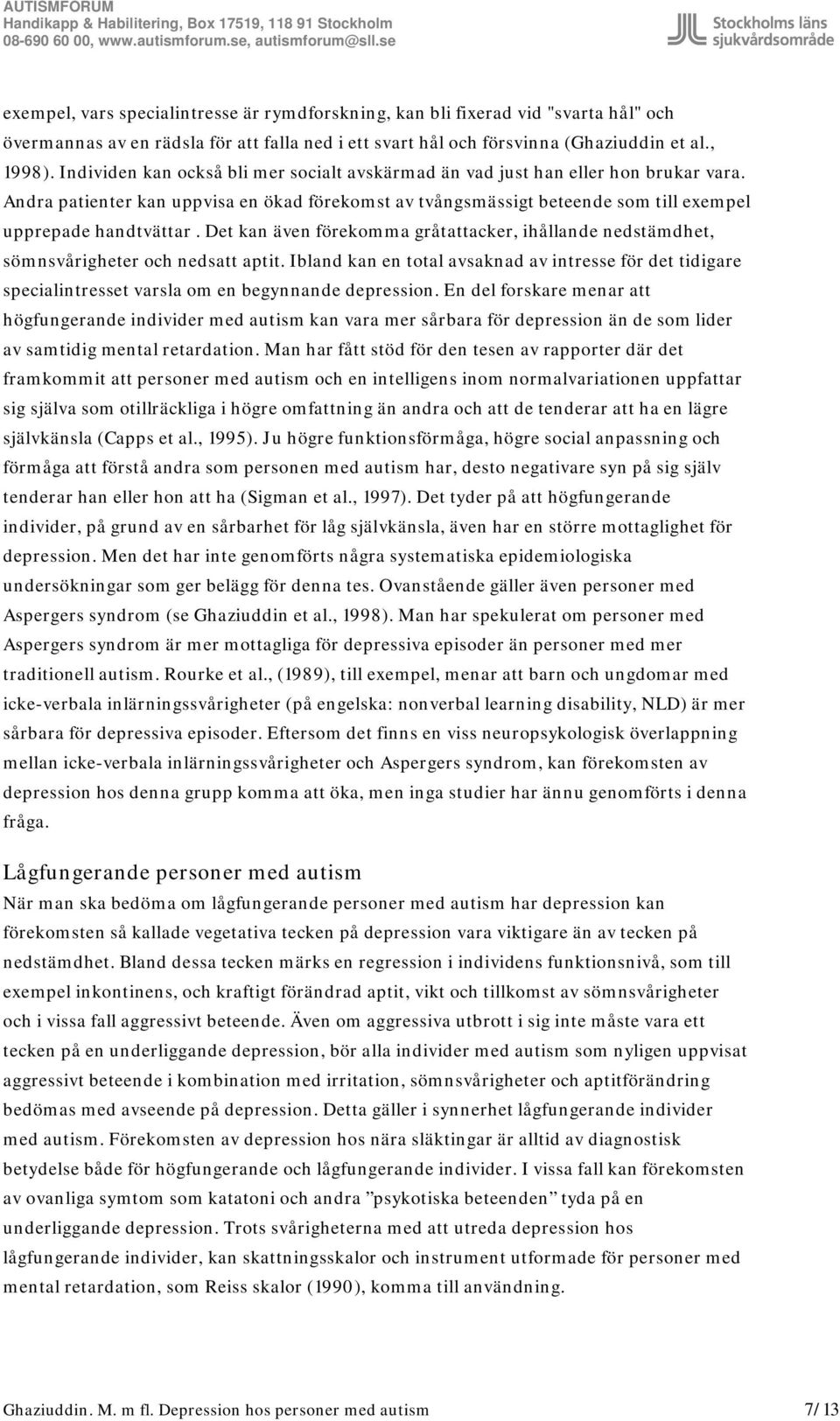 Det kan även förekomma gråtattacker, ihållande nedstämdhet, sömnsvårigheter och nedsatt aptit.