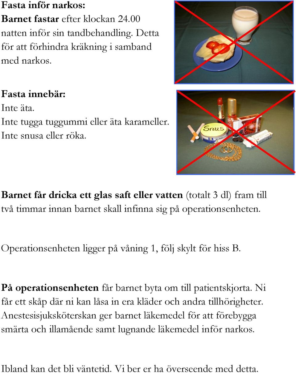 Barnet får dricka ett glas saft eller vatten (totalt 3 dl) fram till två timmar innan barnet skall infinna sig på operationsenheten.