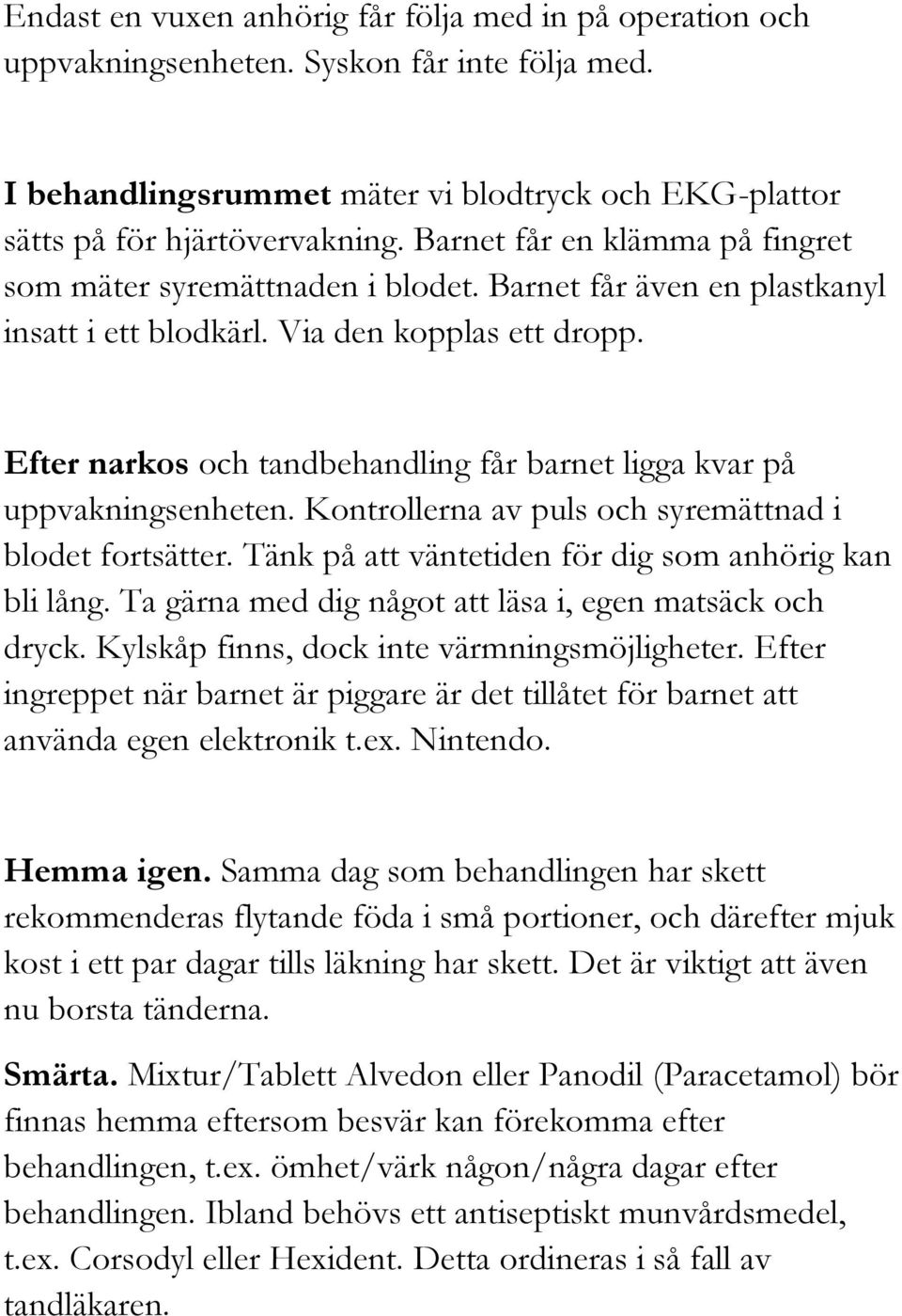 Efter narkos och tandbehandling får barnet ligga kvar på uppvakningsenheten. Kontrollerna av puls och syremättnad i blodet fortsätter. Tänk på att väntetiden för dig som anhörig kan bli lång.