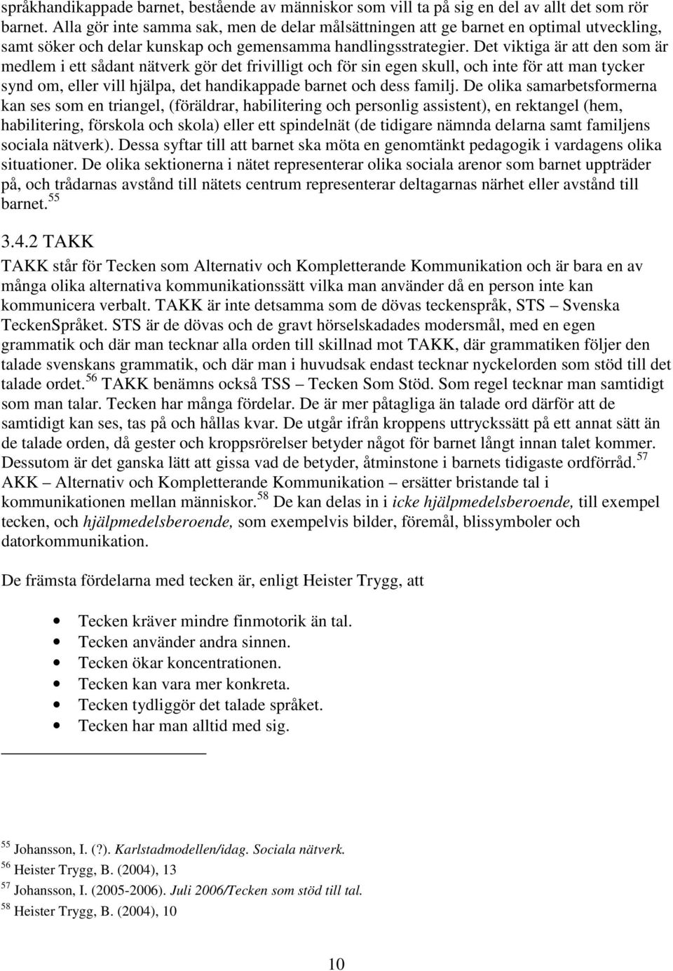 Det viktiga är att den som är medlem i ett sådant nätverk gör det frivilligt och för sin egen skull, och inte för att man tycker synd om, eller vill hjälpa, det handikappade barnet och dess familj.