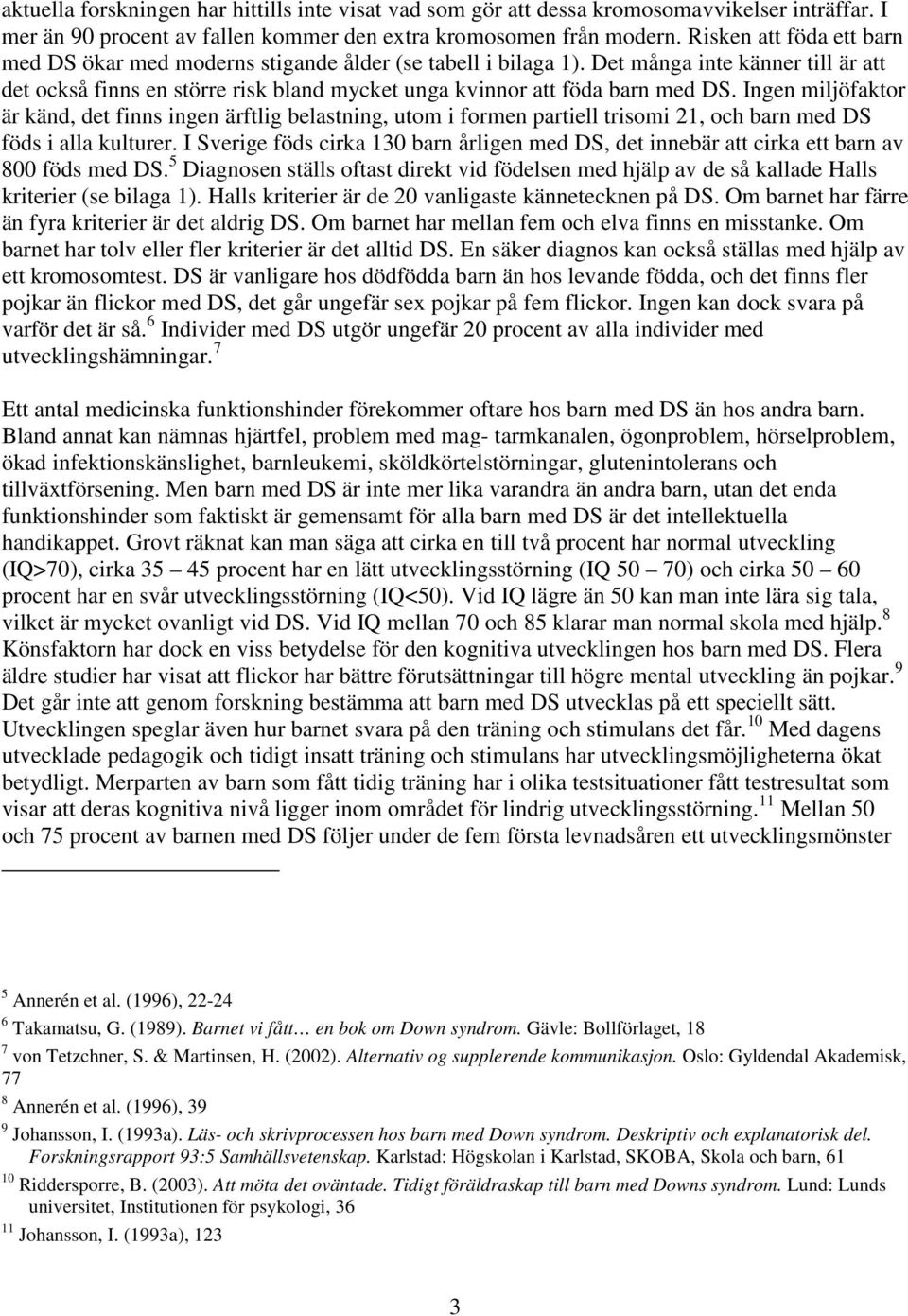 Ingen miljöfaktor är känd, det finns ingen ärftlig belastning, utom i formen partiell trisomi 21, och barn med DS föds i alla kulturer.