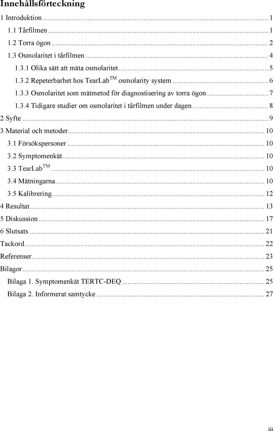 .. 9 3 Material och metoder... 10 3.1 Försökspersoner... 10 3.2 Symptomenkät... 10 3.3 TearLab TM... 10 3.4 Mätningarna... 10 3.5 Kalibrering... 12 4 Resultat.