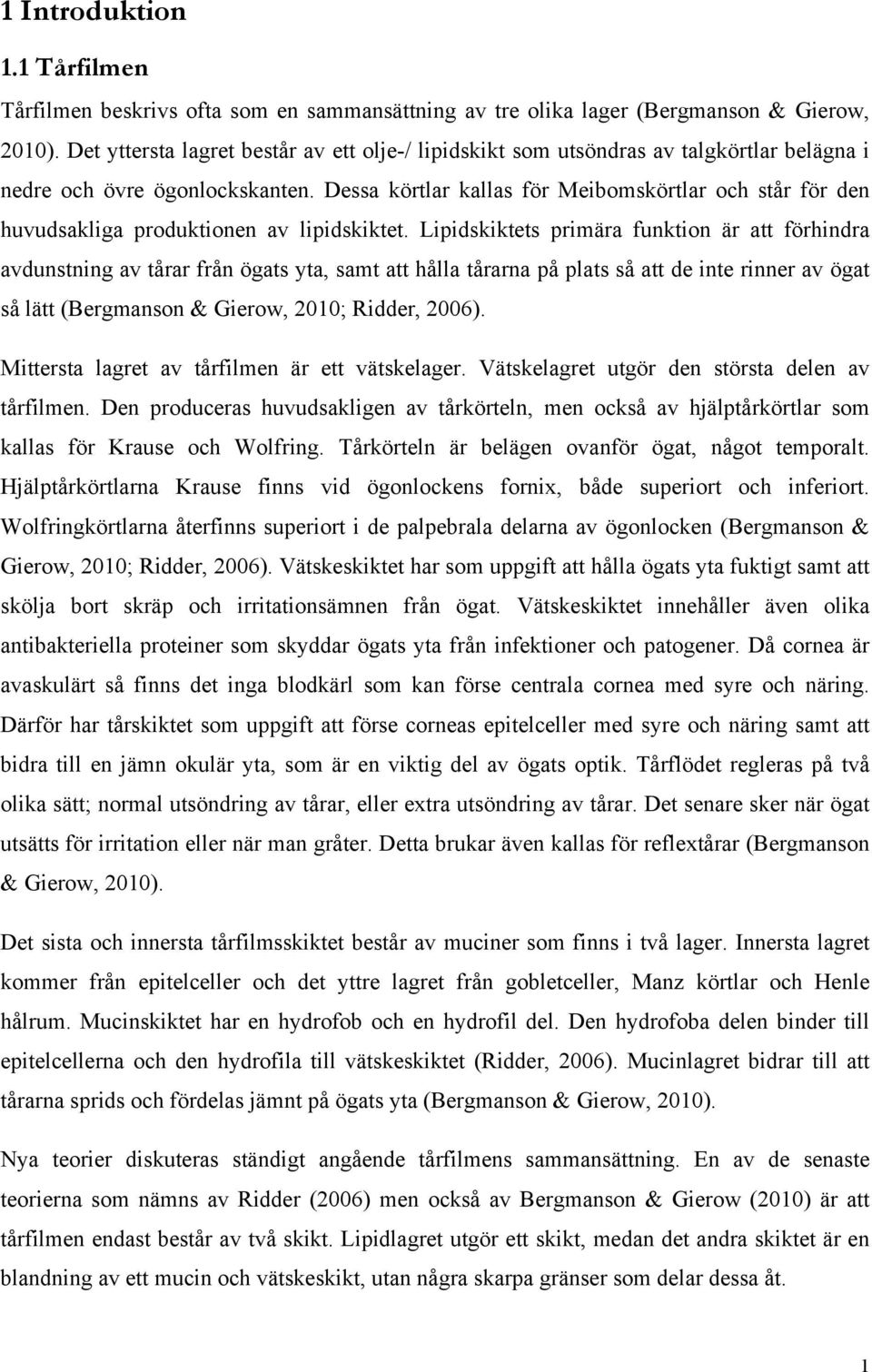 Dessa körtlar kallas för Meibomskörtlar och står för den huvudsakliga produktionen av lipidskiktet.