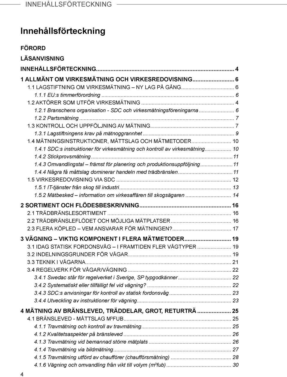 .. 9 1.4 MÄTNINGSINSTRUKTIONER, MÅTTSLAG OCH MÄTMETODER... 10 1.4.1 SDC:s instruktioner för virkesmätning och kontroll av virkesmätning... 10 1.4.2 Stickprovsmätning...11 1.4.3 Omvandlingstal främst för planering och produktionsuppföljning.