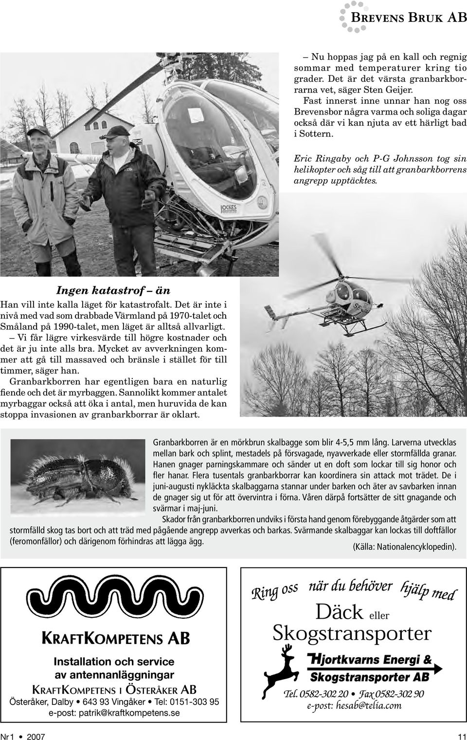 Eric Ringaby och P-G Johnsson tog sin helikopter och såg till att granbarkborrens angrepp upptäcktes. Ingen katastrof än Han vill inte kalla läget för katastrofalt.