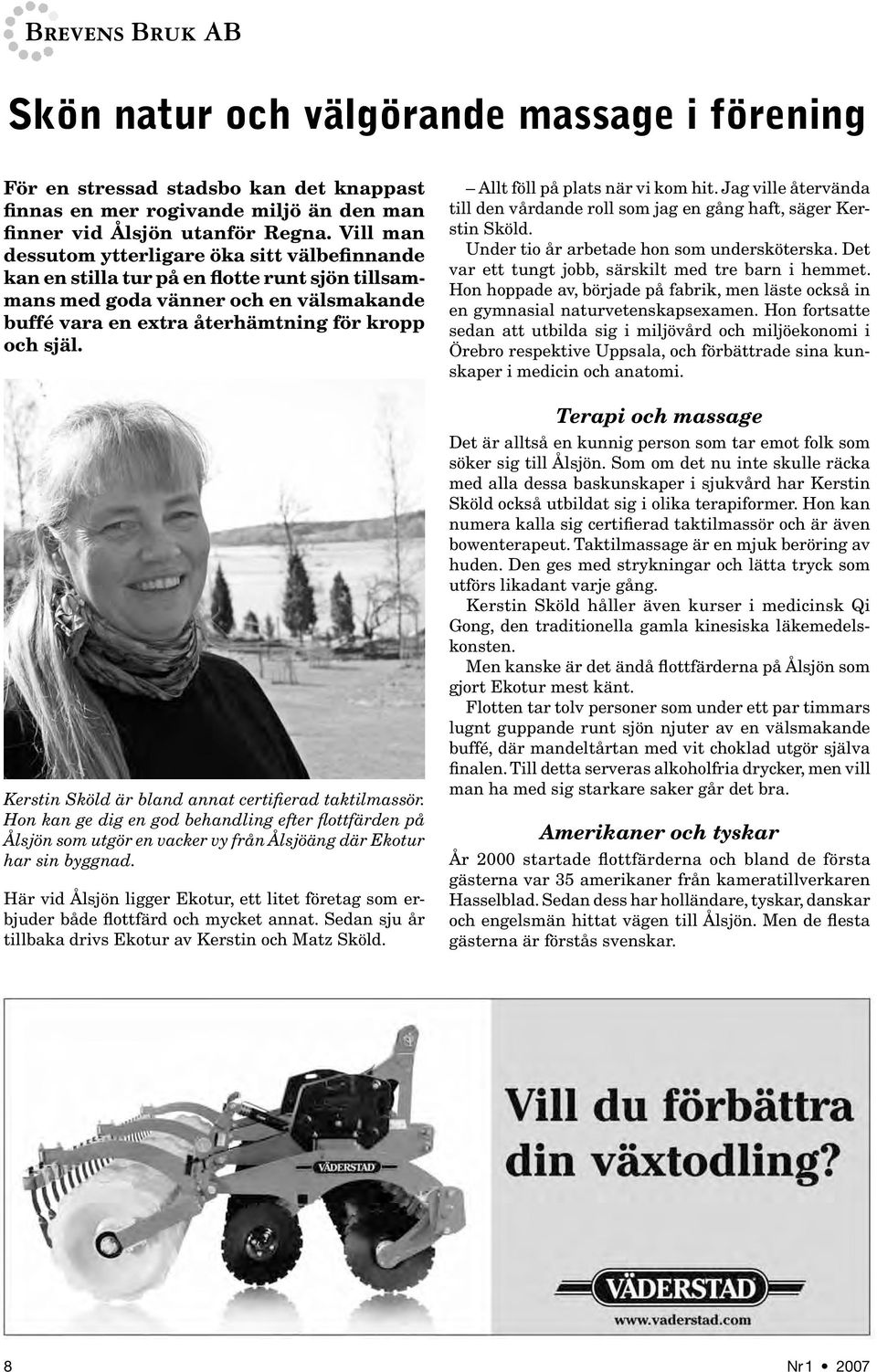 Kerstin Sköld är bland annat certifierad taktilmassör. Hon kan ge dig en god behandling efter flottfärden på Ålsjön som utgör en vacker vy från Ålsjöäng där Ekotur har sin byggnad.