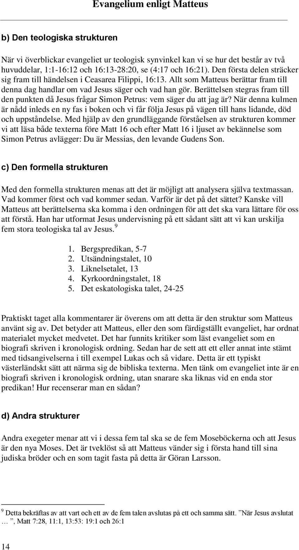 Berättelsen stegras fram till den punkten då Jesus frågar Simon Petrus: vem säger du att jag är?