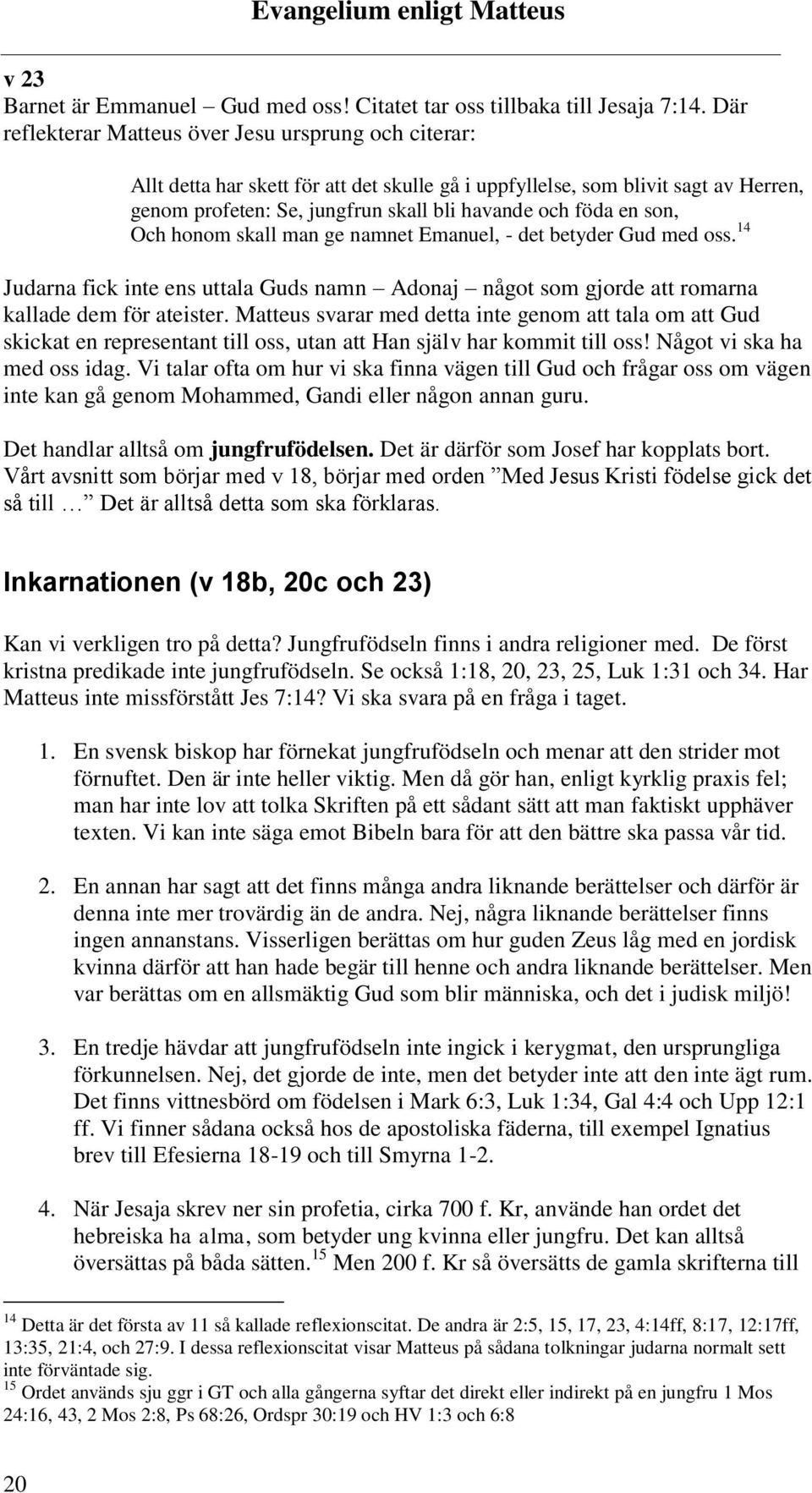 son, Och honom skall man ge namnet Emanuel, - det betyder Gud med oss. 14 Judarna fick inte ens uttala Guds namn Adonaj något som gjorde att romarna kallade dem för ateister.