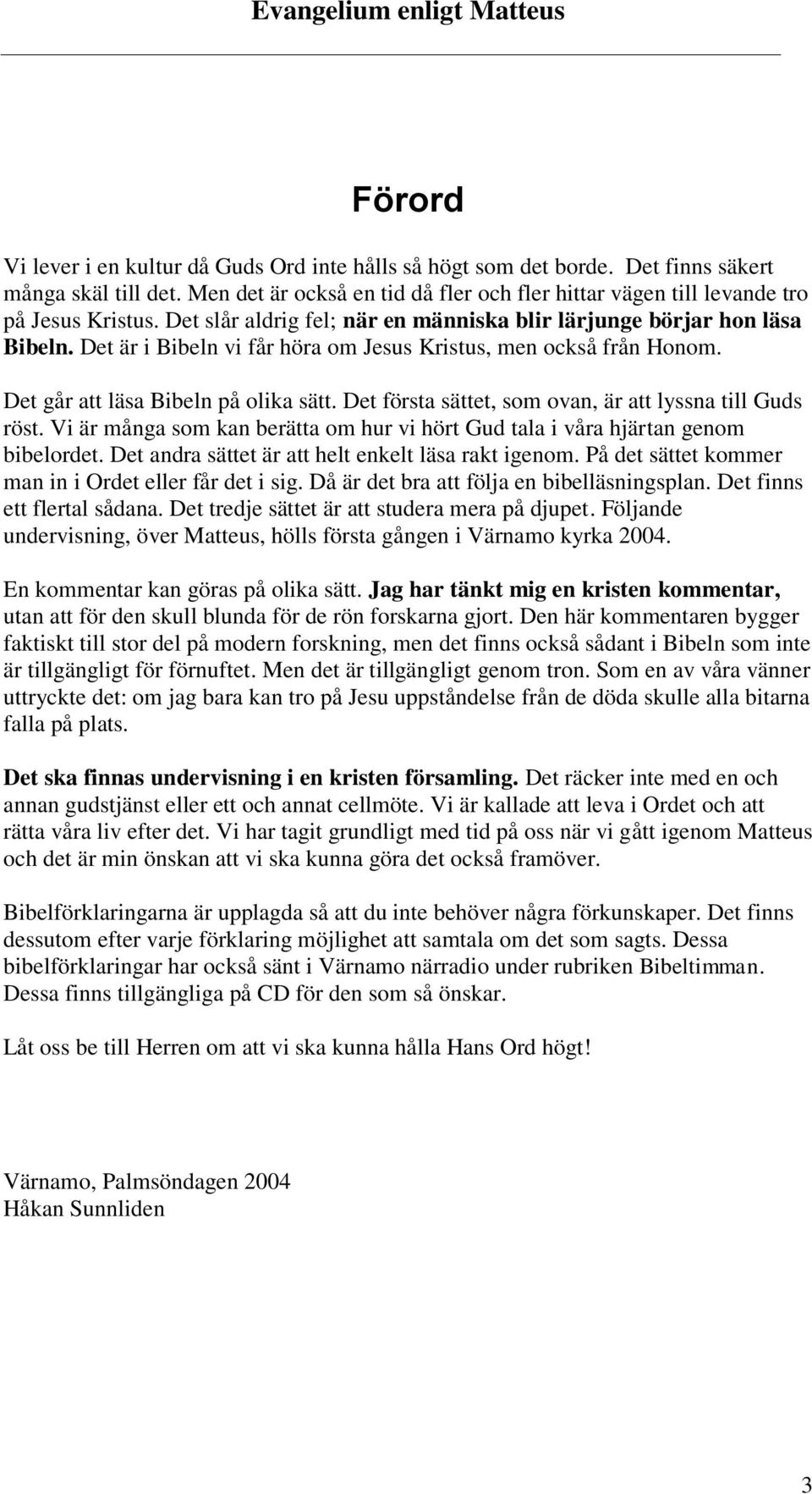 Det första sättet, som ovan, är att lyssna till Guds röst. Vi är många som kan berätta om hur vi hört Gud tala i våra hjärtan genom bibelordet. Det andra sättet är att helt enkelt läsa rakt igenom.