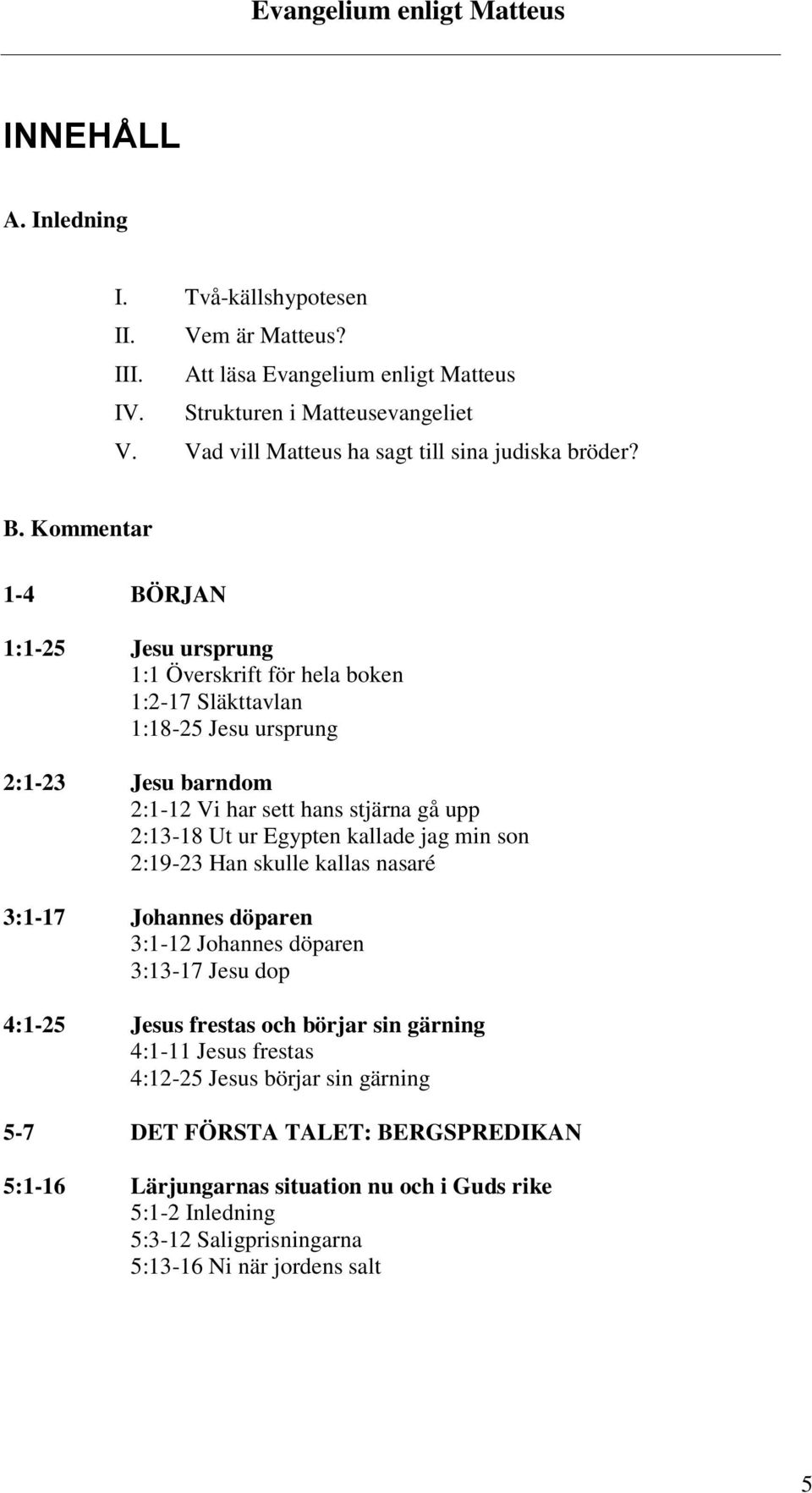 Kommentar 1-4 BÖRJAN 1:1-25 Jesu ursprung 1:1 Överskrift för hela boken 1:2-17 Släkttavlan 1:18-25 Jesu ursprung 2:1-23 Jesu barndom 2:1-12 Vi har sett hans stjärna gå upp 2:13-18 Ut ur