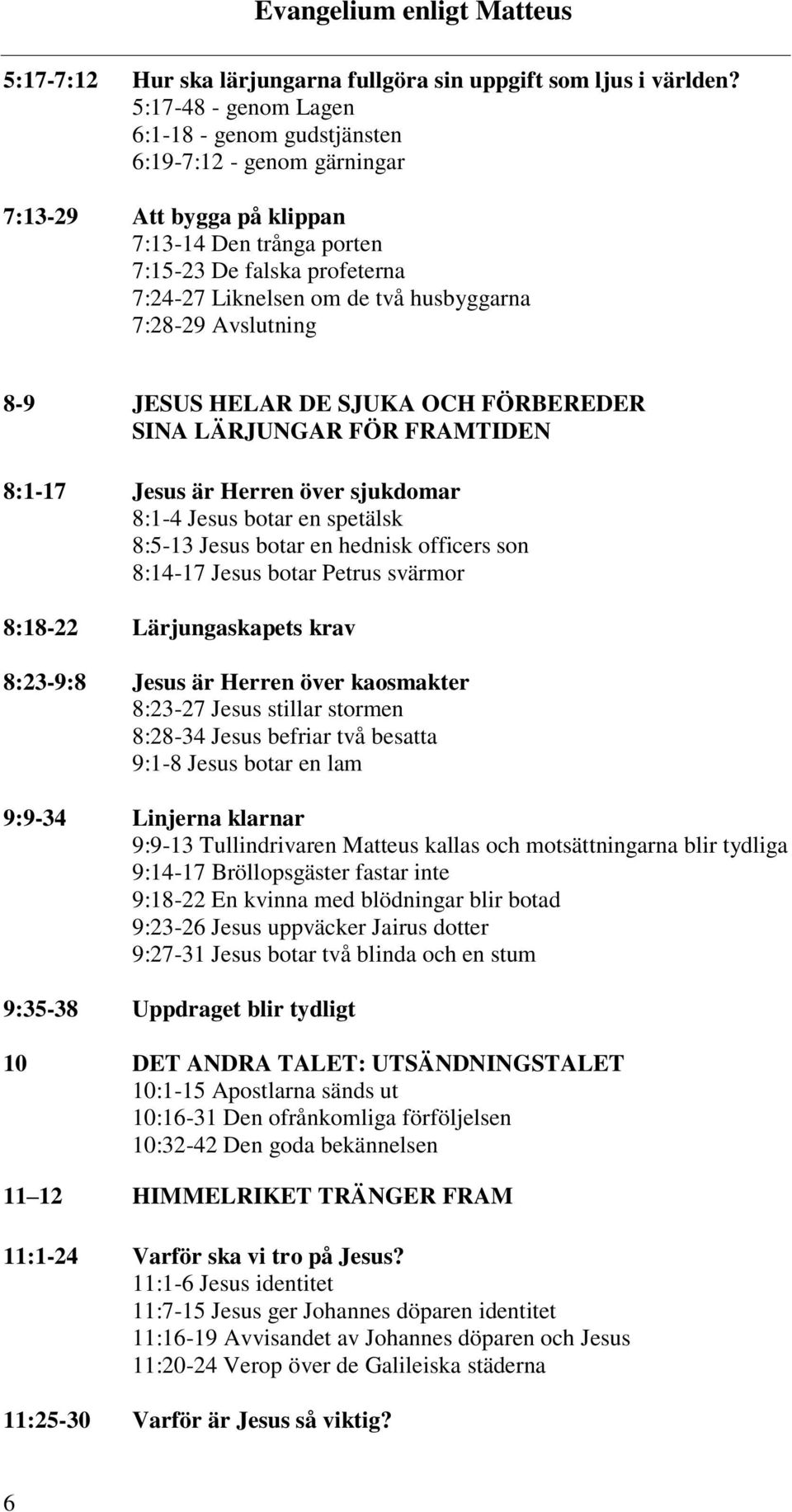 husbyggarna 7:28-29 Avslutning 8-9 JESUS HELAR DE SJUKA OCH FÖRBEREDER SINA LÄRJUNGAR FÖR FRAMTIDEN 8:1-17 Jesus är Herren över sjukdomar 8:1-4 Jesus botar en spetälsk 8:5-13 Jesus botar en hednisk