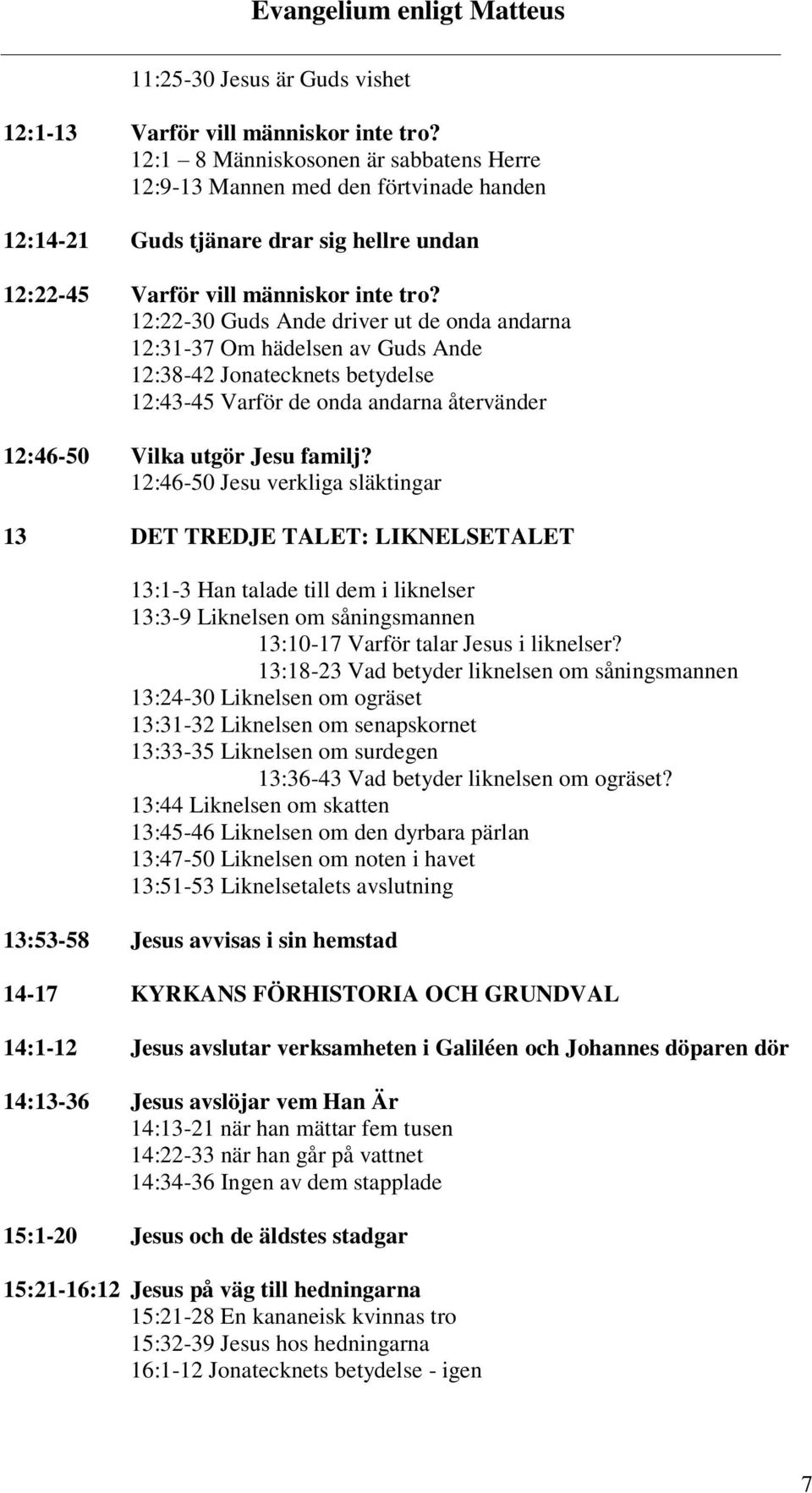 12:22-30 Guds Ande driver ut de onda andarna 12:31-37 Om hädelsen av Guds Ande 12:38-42 Jonatecknets betydelse 12:43-45 Varför de onda andarna återvänder 12:46-50 Vilka utgör Jesu familj?