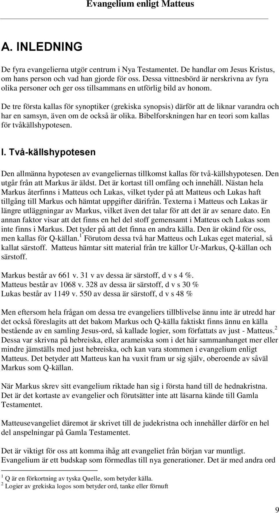 De tre första kallas för synoptiker (grekiska synopsis) därför att de liknar varandra och har en samsyn, även om de också är olika. Bibelforskningen har en teori som kallas för tvåkällshypotesen. I.