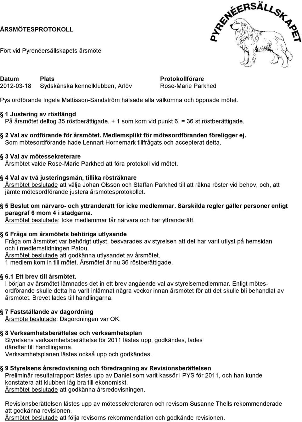 Medlemsplikt för mötesordföranden föreligger ej. Som mötesordförande hade Lennart Hornemark tillfrågats och accepterat detta.