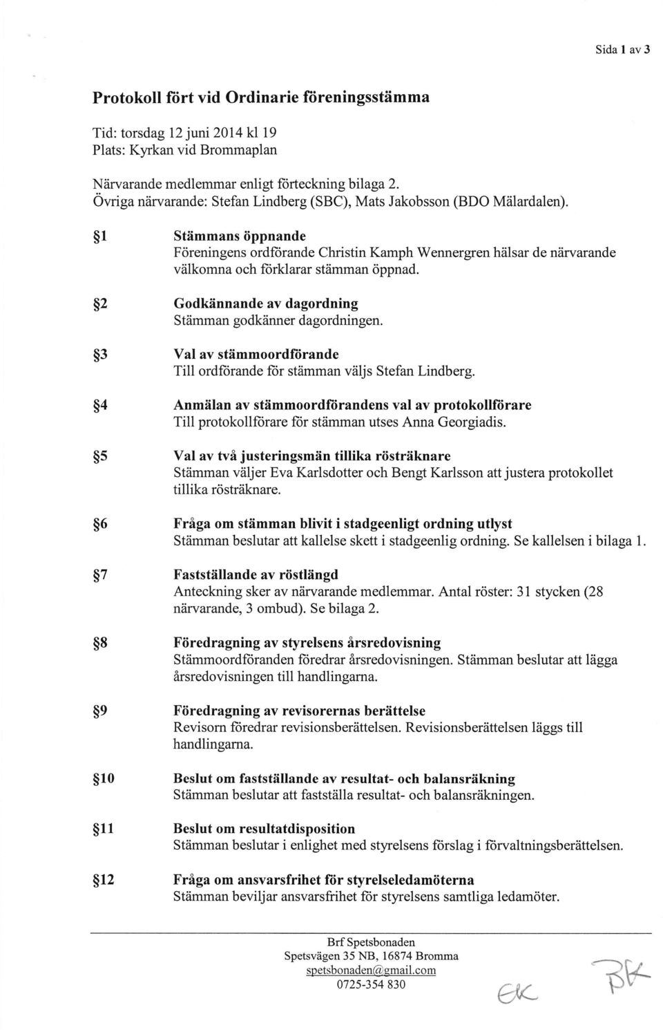 1 Stämmans öppnande Föreningens ordftirande Christin Kamph Wennergren hälsar de närvarande välkomna och lorklarar stämman öppnad. 2 Godkännande av dagordning Stämman godkänner dagordningen.