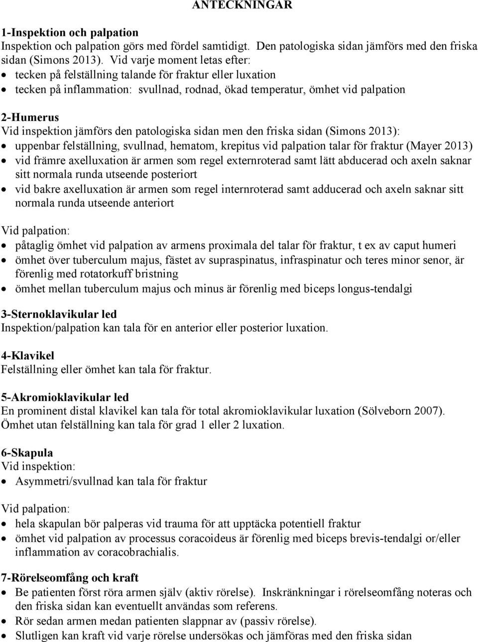 den patologiska sidan men den friska sidan (Simons 2013): uppenbar felställning, svullnad, hematom, krepitus vid palpation talar för fraktur (Mayer 2013) vid främre axelluxation är armen som regel