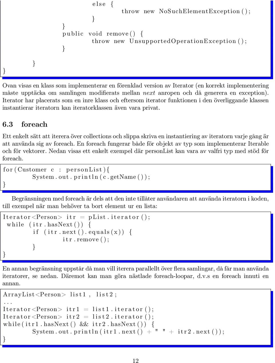 Iterator har placerats som en inre klass och eftersom iterator funktionen i den överliggande klassen instantierar iteratorn kan iteratorklassen även vara privat. 6.