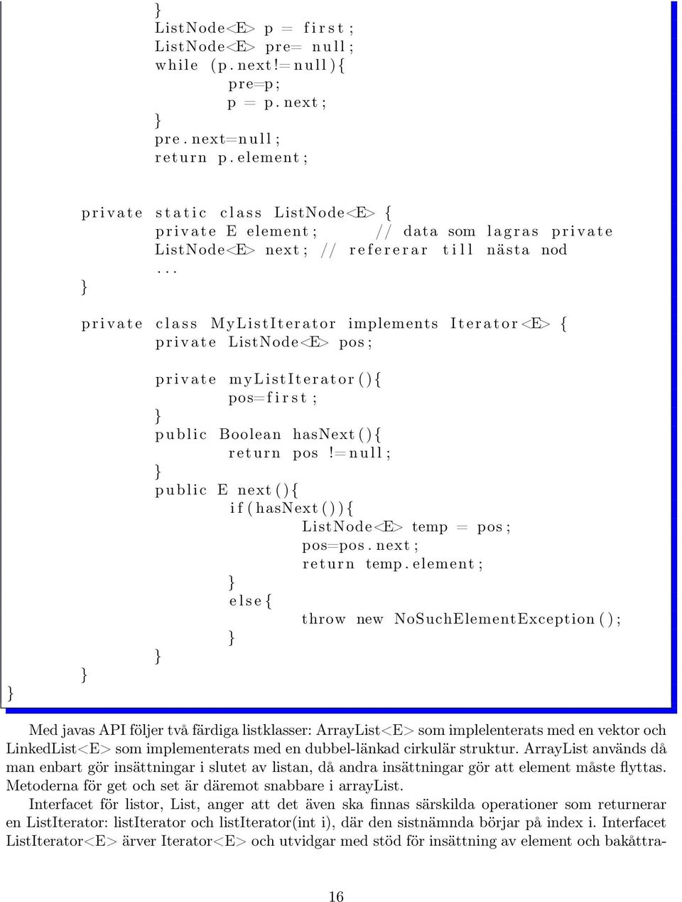 .. p r i v a t e c l a s s M y L i s t I t e r a t o r implements I t e r a t o r <E> { p r i v a t e ListNode<E> pos ; p r i v a t e m y L i s t I t e r a t o r ( ) { pos=f i r s t ; p u b l i c