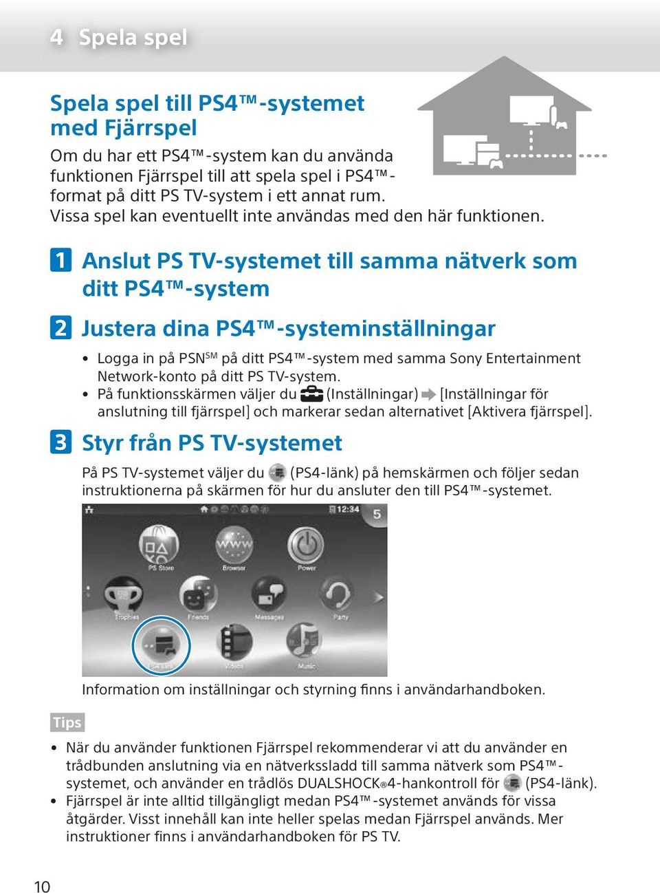 Anslut PS TV-systemet till samma nätverk som ditt PS4 -system Justera dina PS4 -systeminställningar Logga in på PSN SM på ditt PS4 -system med samma Sony Entertainment Network-konto på ditt PS